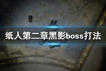 《紙人2》黑影BOSS怎么打？紙人第二章黑影boss打法技巧