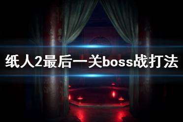 《紙人2》最后boss怎么打？最后一關(guān)boss戰(zhàn)打法攻略