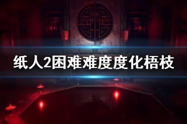 《紙人2》梧枝怎么度化？困難難度度化梧枝技巧介紹