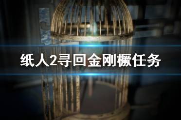 《紙人2》金剛橛丟了怎么找？尋回金剛橛任務(wù)圖文詳解