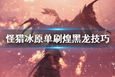 《怪物獵人世界冰原》煌黑龍怎么單刷 煌黑龍單刷技巧分享