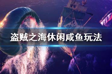 《盜賊之?！沸蓍e玩家怎么玩 休閑咸魚玩法分享