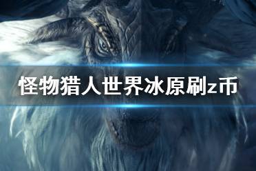 《怪物獵人世界冰原》z幣怎么刷 刷z幣方法推薦