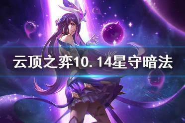 《云頂之弈》10.14星守暗法怎么上分 10.14星守暗法運(yùn)營思路分享