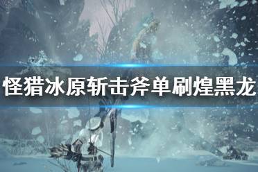 《怪物獵人世界冰原》斬擊斧怎么打煌黑龍 斬擊斧單刷煌黑龍攻略