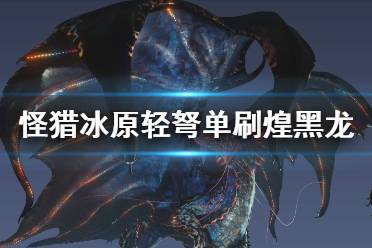 《怪物獵人世界冰原》輕弩怎么打煌黑龍 輕弩solo煌黑龍攻略分享