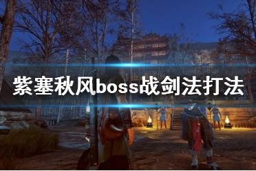 《紫塞秋風》boss戰(zhàn)劍法打法心得 boss戰(zhàn)用什么武器好？