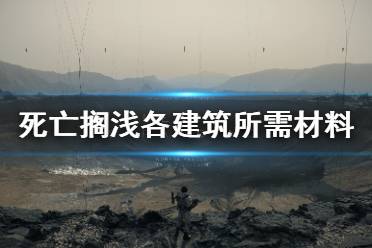 《死亡擱淺》安全屋需要多少材料 各建筑所需材料一覽