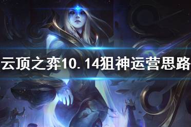 《云頂之弈》10.14狙神陣容怎么運(yùn)營(yíng) 10.14狙神陣容運(yùn)營(yíng)思路介紹