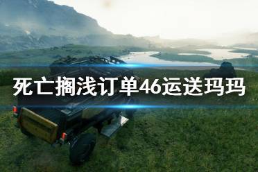 《死亡擱淺》訂單46任務(wù)怎么做？訂單46運(yùn)送瑪瑪攻略詳解