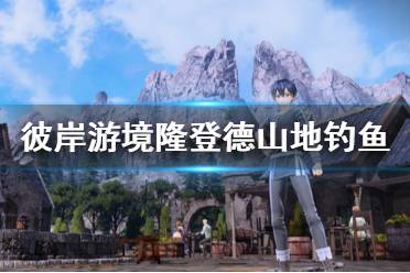 《刀劍神域彼岸游境》隆登德山地去哪釣魚 隆登德山地釣魚位置一覽