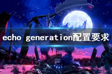 《回聲時代》配置要求高嗎？echo generation配置要求一覽