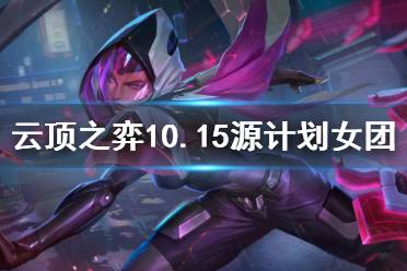 《云頂之弈》10.15源計劃女團怎么玩 10.15源計劃女團玩法介紹