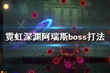 《霓虹深淵》阿瑞斯boss怎么打？阿瑞斯boss打法視頻