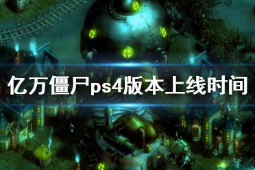 《億萬(wàn)僵尸》ps4什么時(shí)候上線 ps4版本上線時(shí)間介紹