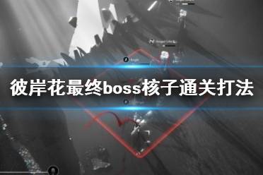 《彼岸花》最終boss核子通關(guān)打法視頻 最終boss怎么打？