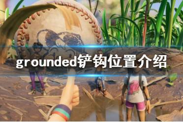 《禁閉求生》鏟鉤在哪 grounded鏟鉤位置介紹