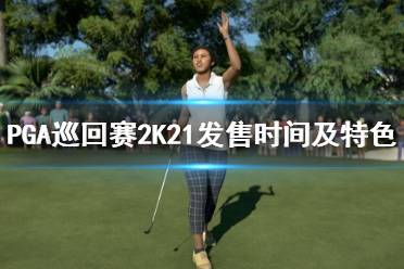 《PGA巡回賽2K21》什么時(shí)候出？發(fā)售時(shí)間及特色玩法介紹