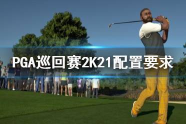 《PGA巡回賽2K21》配置要求高嗎？配置要求一覽