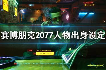 《賽博朋克2077》人物出身設(shè)定介紹 人物出身有哪些選擇？