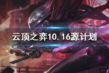 《云頂之弈》10.16源計劃怎么玩？10.16源計劃陣容推薦