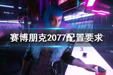 《賽博朋克2077》配置要求高嗎？配置要求介紹