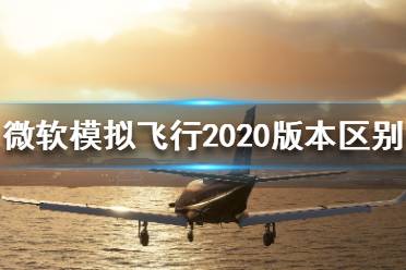 《微軟模擬飛行2020》都有哪些版本？版本區(qū)別介紹