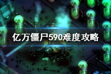 《億萬僵尸》590難度怎么玩？590難度攻略