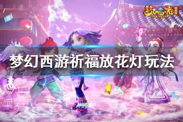 《夢幻西游》祈福放花燈怎么玩？祈福放花燈玩法攻略