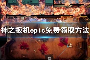 《神之扳機》免費怎么領(lǐng) epic免費領(lǐng)取方法分享