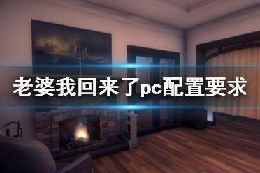 《老婆，我回來(lái)了》pc配置要求是什么？pc配置要求一覽