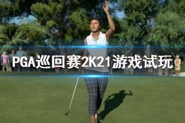 《PGA巡回賽2K21》好玩嗎？游戲試玩評測心得