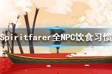 《Spiritfarer》NPC飲食習(xí)慣有哪些？全NPC飲食習(xí)慣攻略