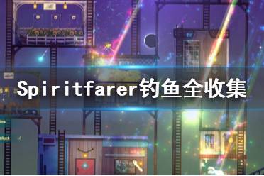 《Spiritfarer》釣魚(yú)全收集一覽 在哪里釣魚(yú)？