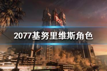 《賽博朋克2077》基努里維斯是什么身份？基努里維斯角色介紹