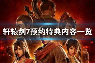 《軒轅劍7》預(yù)約特典內(nèi)容一覽 ps4預(yù)約獎(jiǎng)勵(lì)有哪些？