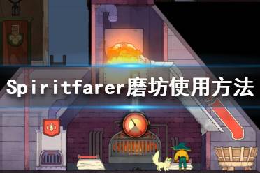 《Spiritfarer》磨坊怎么用？磨坊使用方法