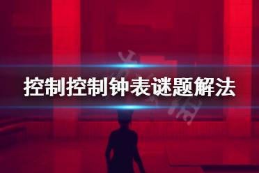 《控制》鐘表謎題怎么解 鐘表謎題解法