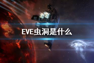 《EVE》蟲洞是什么？蟲洞介紹