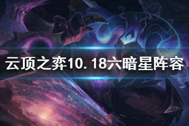 《云頂之弈》10.18六暗星怎么玩？10.18六暗星陣容推薦