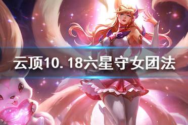 《云頂之弈》10.18六星守女團(tuán)法怎么配裝？10.18六星守女團(tuán)法陣容分享