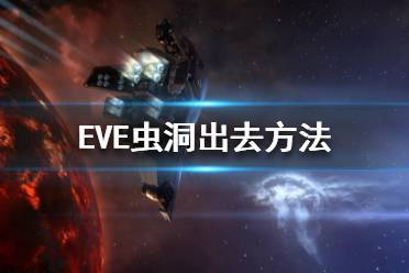 《EVE》蟲洞怎么出去？蟲洞出去方法