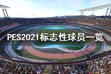 《實況足球2021》標志性球員都有誰？標志性球員一覽