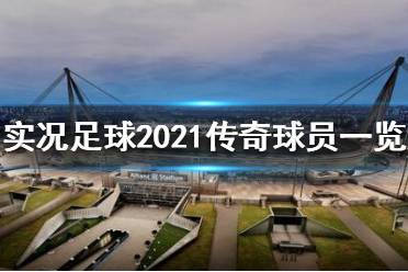 《實(shí)況足球2021》傳奇球員有哪些？傳奇球員一覽