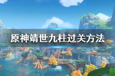 《原神》靖世九柱怎么過？靖世九柱過關(guān)方法