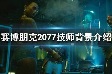 《賽博朋克2077》技師是什么？技師背景介紹