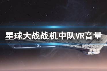  星球大戰(zhàn)戰(zhàn)機中隊VR音量怎么調(diào)？VR模式下不方便調(diào)整音量