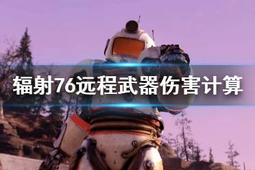 《輻射76》遠程武器傷害怎么計算？遠程武器傷害計算方法分享