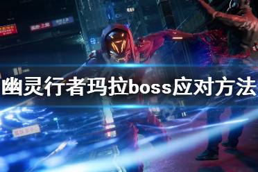 《幽靈行者》瑪拉過不去怎么辦 瑪拉boss應(yīng)對(duì)方法