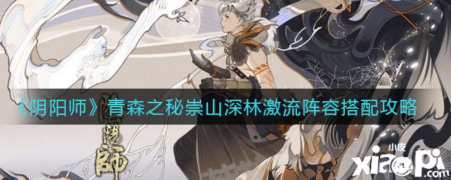 《陰陽師》青森之秘崇山深林急流陣容搭配攻略